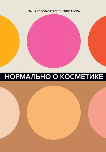 «Нормально о косметике. Как разобраться в уходе и макияже и не сойти с ума», Маша Ворслав, Адэль Мифтахова