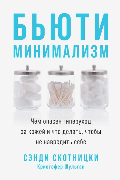 «Бьюти-минимализм. Чем опасен гиперуход за кожей и что делать, чтобы не навредить себе», Сэнди Скотницки, Кристофер Шульган